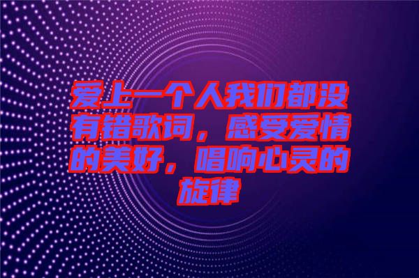 愛上一個人我們都沒有錯歌詞，感受愛情的美好，唱響心靈的旋律