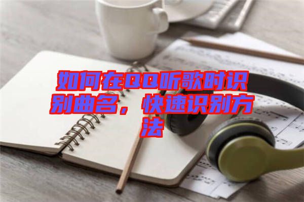 如何在QQ聽歌時(shí)識(shí)別曲名，快速識(shí)別方法