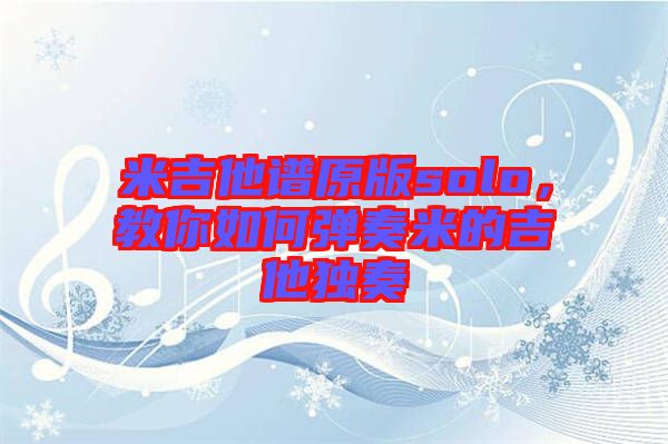 米吉他譜原版solo，教你如何彈奏米的吉他獨奏