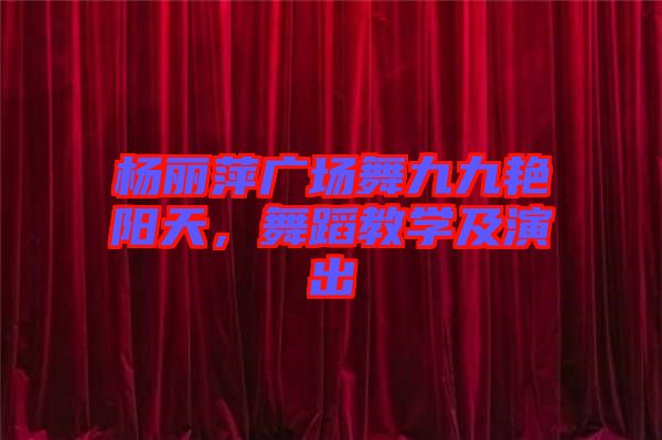 楊麗萍廣場(chǎng)舞九九艷陽(yáng)天，舞蹈教學(xué)及演出