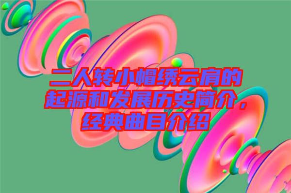 二人轉(zhuǎn)小帽繡云肩的起源和發(fā)展歷史簡介，經(jīng)典曲目介紹