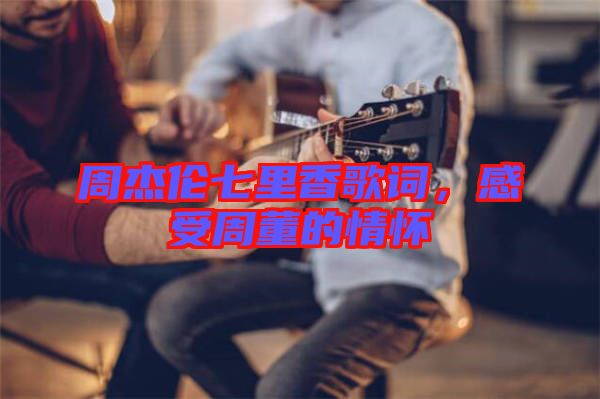 周杰倫七里香歌詞，感受周董的情懷