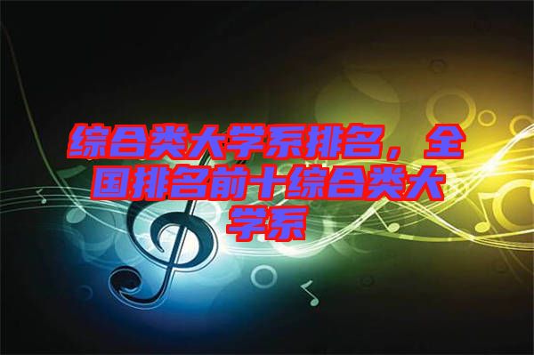 綜合類大學(xué)系排名，全國排名前十綜合類大學(xué)系