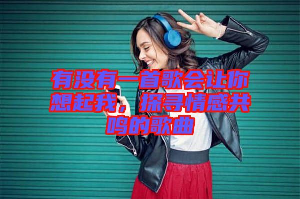 有沒有一首歌會讓你想起我，探尋情感共鳴的歌曲