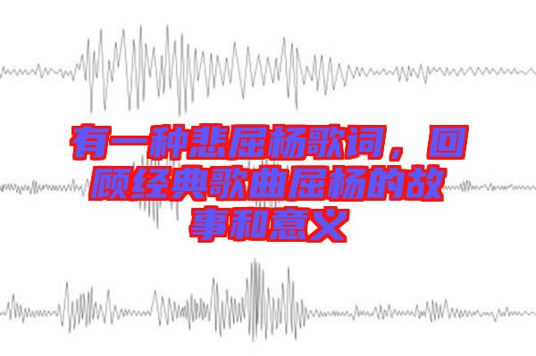 有一種悲屈楊歌詞，回顧經(jīng)典歌曲屈楊的故事和意義