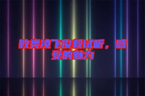 敗類凌飛俊毅試聽，感受的魅力