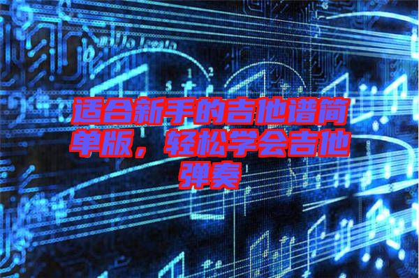 適合新手的吉他譜簡(jiǎn)單版，輕松學(xué)會(huì)吉他彈奏