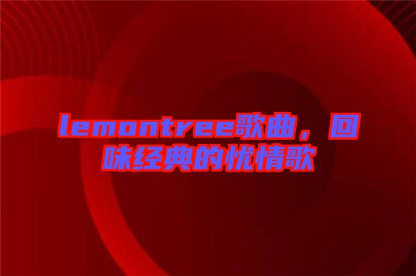 lemontree歌曲，回味經(jīng)典的憂情歌