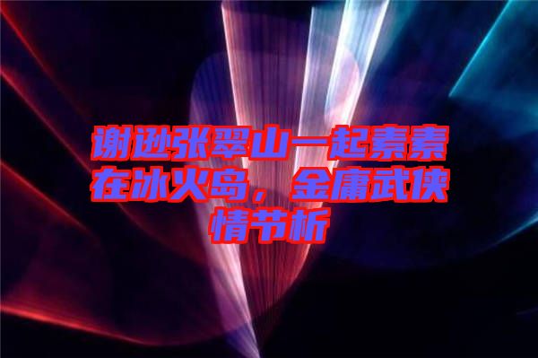 謝遜張翠山一起素素在冰火島，金庸武俠情節(jié)析