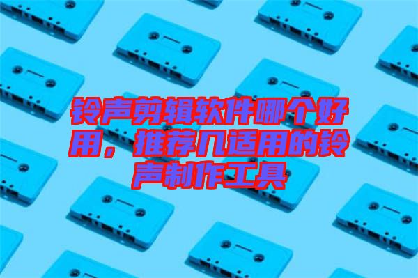 鈴聲剪輯軟件哪個好用，推薦幾適用的鈴聲制作工具