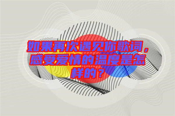如果再次遇見你歌詞，感受愛情的溫度是怎樣的？