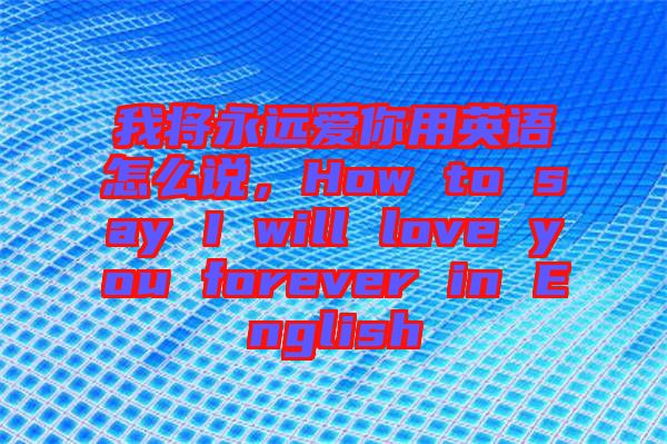 我將永遠(yuǎn)愛你用英語怎么說，How to say I will love you forever in English