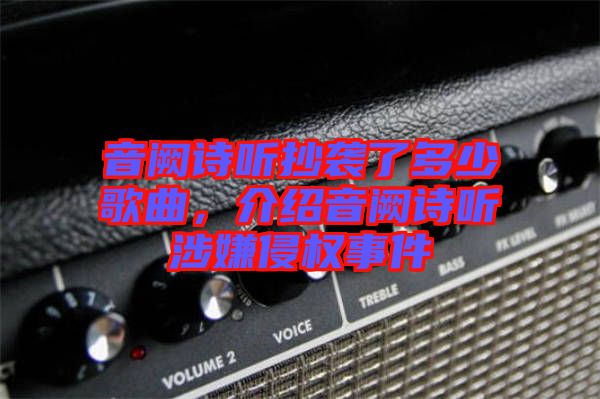 音闕詩聽抄襲了多少歌曲，介紹音闕詩聽涉嫌侵權(quán)事件