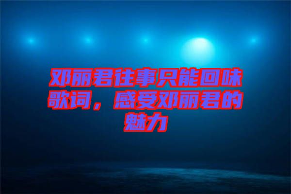 鄧麗君往事只能回味歌詞，感受鄧麗君的魅力