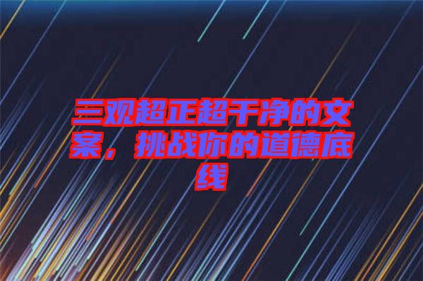 三觀超正超干凈的文案，挑戰(zhàn)你的道德底線
