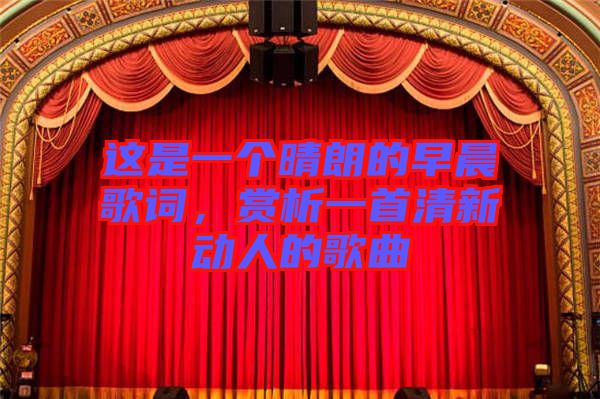 這是一個晴朗的早晨歌詞，賞析一首清新動人的歌曲