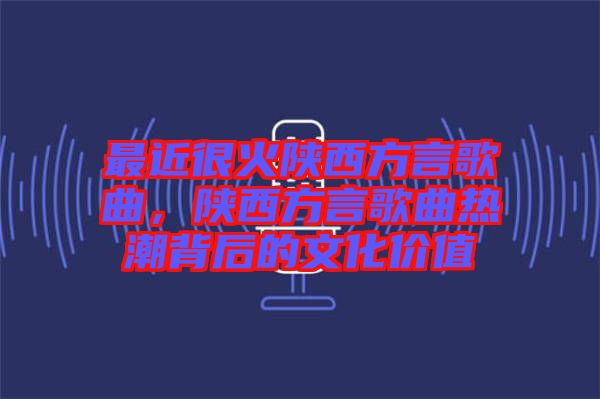 最近很火陜西方言歌曲，陜西方言歌曲熱潮背后的文化價值