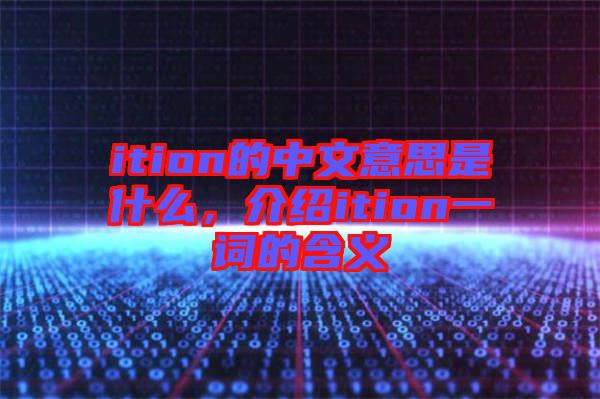 ition的中文意思是什么，介紹ition一詞的含義