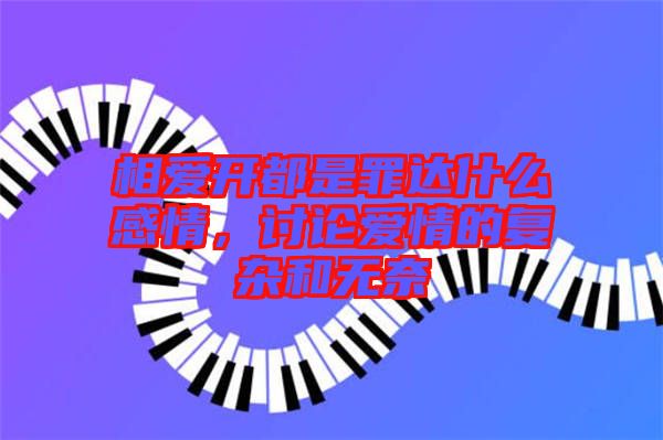 相愛(ài)開(kāi)都是罪達(dá)什么感情，討論愛(ài)情的復(fù)雜和無(wú)奈