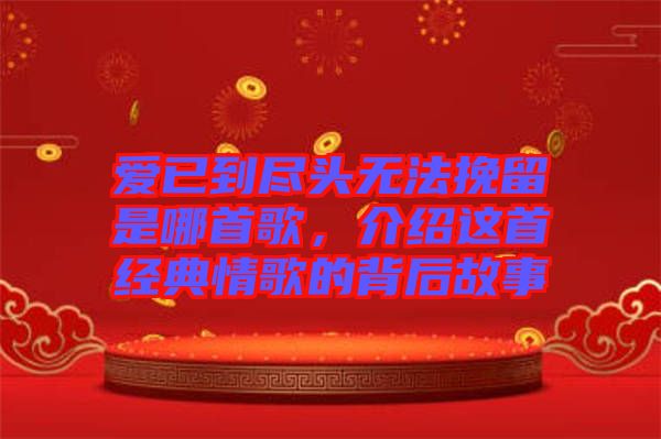 愛(ài)已到盡頭無(wú)法挽留是哪首歌，介紹這首經(jīng)典情歌的背后故事