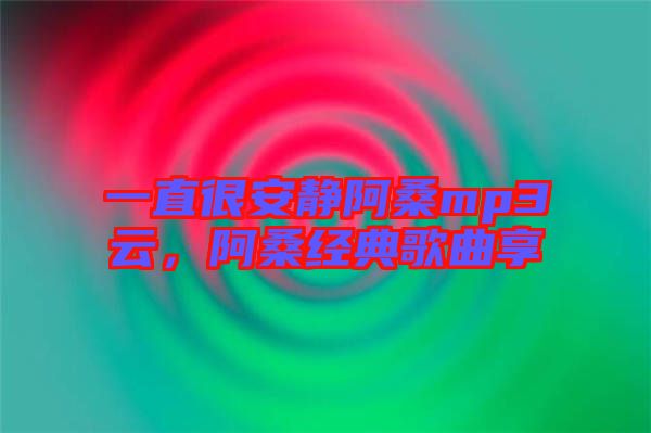 一直很安靜阿桑mp3云，阿桑經(jīng)典歌曲享