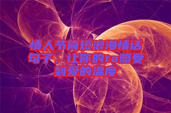 情人節(jié)簡短浪漫情話句子，讓你的ta感受到愛的溫度