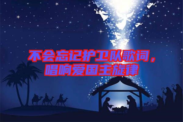 不會忘記護(hù)衛(wèi)隊(duì)歌詞，唱響愛國主旋律