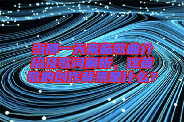 當(dāng)那一天來臨歌曲介紹及歌詞解析，這首歌的創(chuàng)作背景是什么？