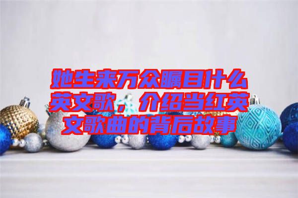 她生來萬眾矚目什么英文歌，介紹當紅英文歌曲的背后故事