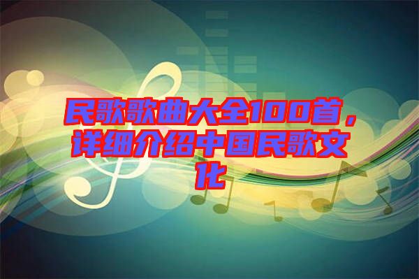 民歌歌曲大全100首，詳細(xì)介紹中國民歌文化
