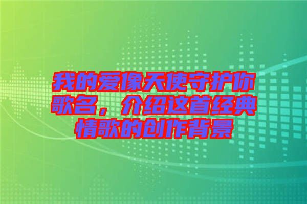 我的愛像天使守護(hù)你歌名，介紹這首經(jīng)典情歌的創(chuàng)作背景