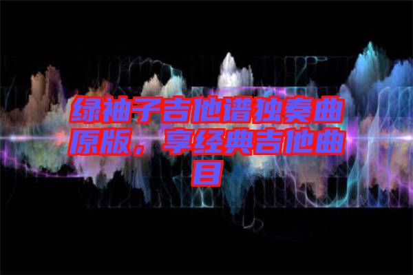 綠袖子吉他譜獨(dú)奏曲原版，享經(jīng)典吉他曲目