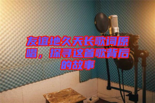 友誼地久天長歌詞原唱，探尋這首歌背后的故事
