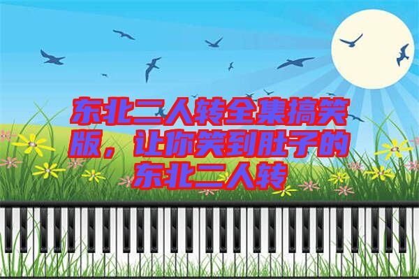 東北二人轉全集搞笑版，讓你笑到肚子的東北二人轉