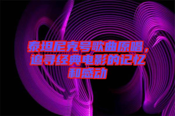 泰坦尼克號(hào)歌曲原唱，追尋經(jīng)典電影的記憶和感動(dòng)