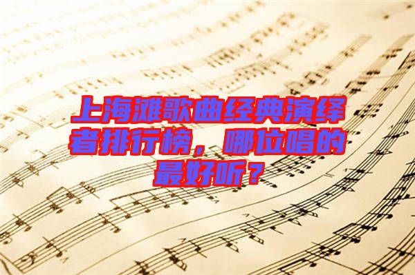 上海灘歌曲經(jīng)典演繹者排行榜，哪位唱的最好聽？