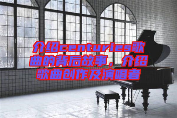 介紹centuries歌曲的背后故事，介紹歌曲創(chuàng)作及演唱者