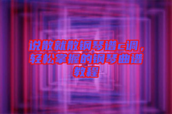 說(shuō)散就散鋼琴譜c調(diào)，輕松掌握的鋼琴曲譜教程