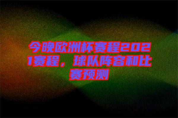 今晚歐洲杯賽程2021賽程，球隊(duì)陣容和比賽預(yù)測(cè)