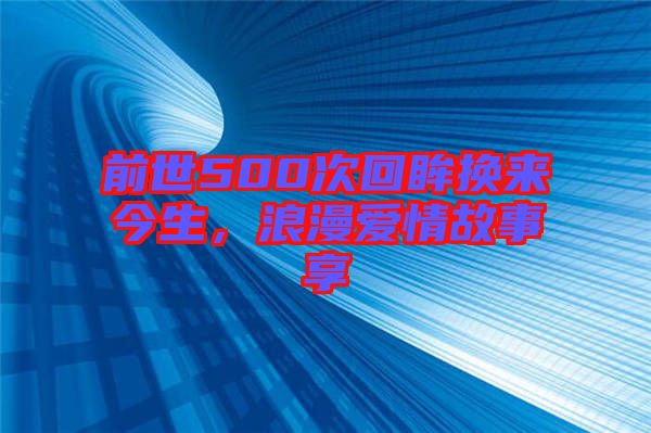 前世500次回眸換來(lái)今生，浪漫愛(ài)情故事享