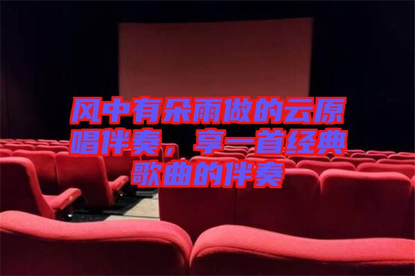 風(fēng)中有朵雨做的云原唱伴奏，享一首經(jīng)典歌曲的伴奏
