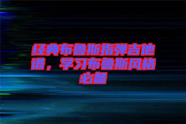經(jīng)典布魯斯指彈吉他譜，學(xué)習(xí)布魯斯風(fēng)格必備
