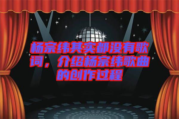 楊宗緯其實都沒有歌詞，介紹楊宗緯歌曲的創(chuàng)作過程