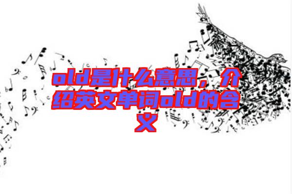 old是什么意思，介紹英文單詞old的含義