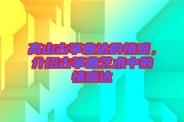 高山古箏曲達的情感，介紹古箏曲藝術(shù)中的情感達