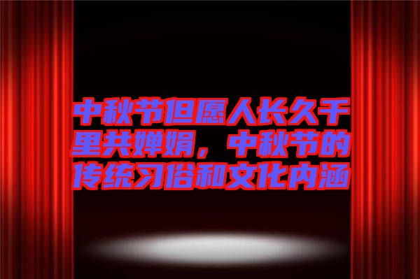 中秋節(jié)但愿人長(zhǎng)久千里共嬋娟，中秋節(jié)的傳統(tǒng)習(xí)俗和文化內(nèi)涵