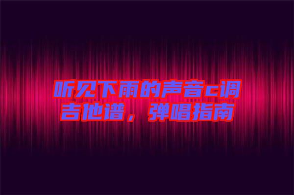 聽見下雨的聲音c調(diào)吉他譜，彈唱指南