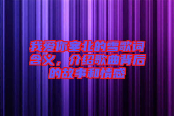我愛你塞北的雪歌詞含義，介紹歌曲背后的故事和情感
