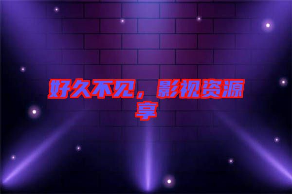 好久不見，影視資源享