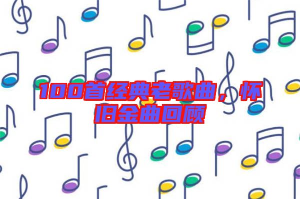 100首經(jīng)典老歌曲，懷舊金曲回顧